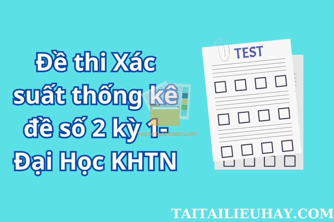 Đề thi Xác suất thống kê đề số 2 kỳ 1- Đại Học KHTN